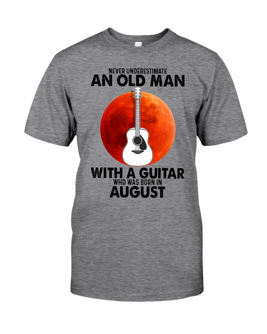 Never Underestimate An Old Man With A Guitar Who Was Born In August Unisex T-shirt Never Underestimate An Old Man With A Guitar Who Was Born In August Unisex T-shirt