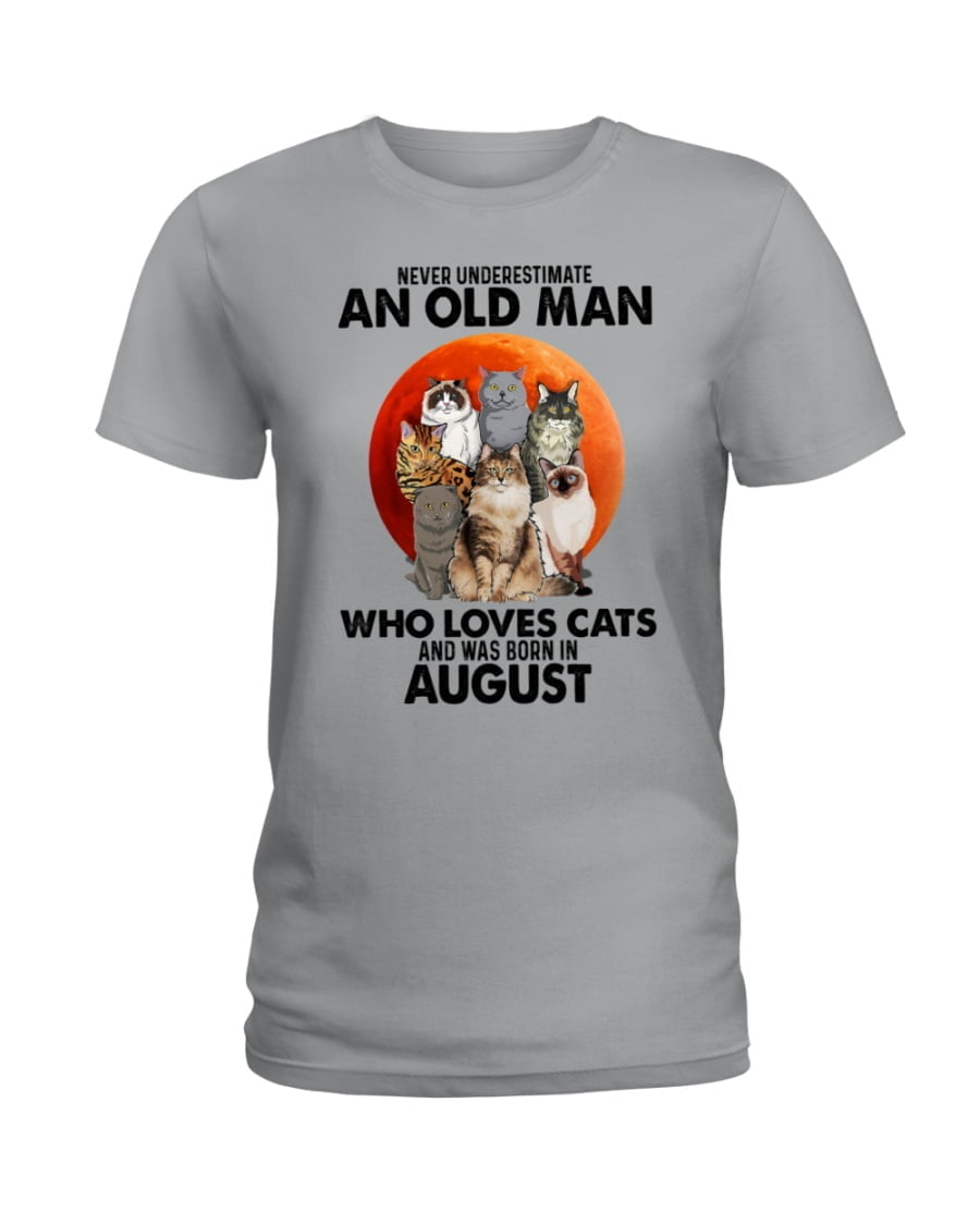 Never Underestimate An Old Man Who Loves Cats And Was Born In August Ladies Tee Never Underestimate An Old Man Who Loves Cats And Was Born In August Ladies Tee