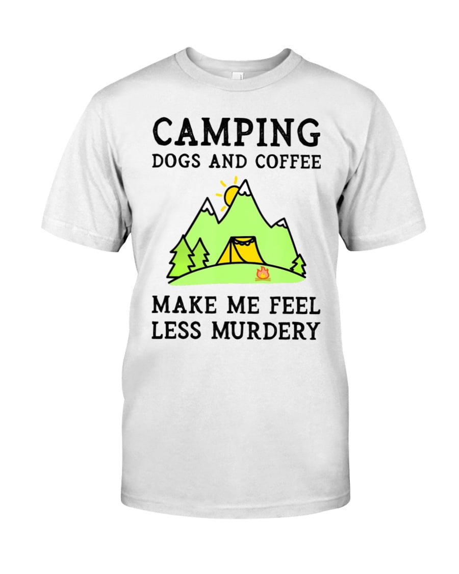 Camping Dogs Coffee Make Me Feel Less Murdery Unisex T-shirt Camping Dogs Coffee Make Me Feel Less Murdery Unisex T-shirt