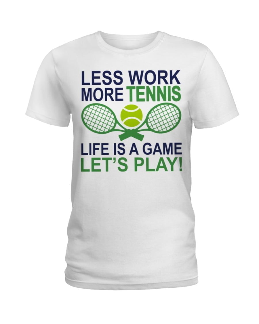 Less Work More Tennis Life Is A Game Let's Play Ladies Tee Less Work More Tennis Life Is A Game Let's Play Ladies Tee