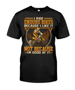 I Ride Enduro Bikes Because I Like It Not Because I'm Good At It Unisex T-shirt