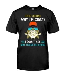Stop Asking Why I'm Crazy I Don't Ask Why You're So Stupid Unisex T-shirt