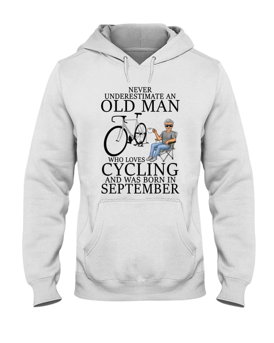 Never Underestimate An Old Man T Oo Who Loves Cycling And Was Born In September Unisex Hoodie Never Underestimate An Old Man T Oo Who Loves Cycling And Was Born In September Unisex Hoodie