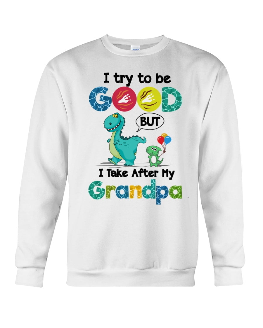 I Try To Be Good But I Take After My Grandpa Dinosour Crewneck Sweatshirt I Try To Be Good But I Take After My Grandpa Dinosour Crewneck Sweatshirt