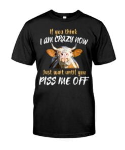 If You Think I Am Crazy Now Just Wait Until You Piss Me Off Cow Unisex T-shirt