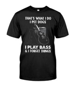That's What I Do I Pet Dogs Ful I Play Bass I Forget Things Guitar Unisex T-shirt