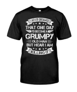 Inever Dreamed That One Day I'D Become A Grumpy Old Man But Hear Iam * Killing It Unisex T-shirt