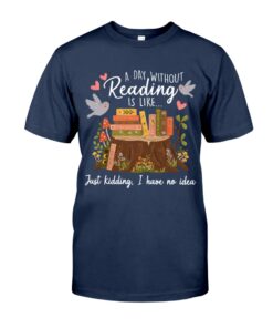 A Day Without Reading Is Like Just Kidding I Have No Idea Unisex T-shirt