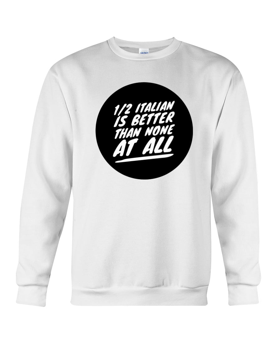1/2 Italian Is Better Than None At All Crewneck Sweatshirt 1/2 Italian Is Better Than None At All Crewneck Sweatshirt
