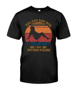 You Say Dad I Say Father Figure Bod Unisex T-shirt