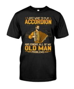 I Just Want To Play Accordion And Ignore All Of My Old Man Problems Unisex T-shirt