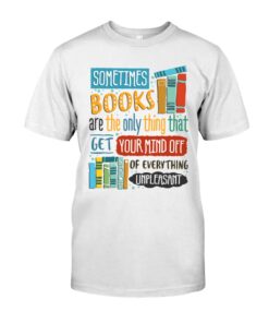 Sometimes Books Are The Only Thing That Get Your Mind Off Of Everything Unpleasant Unisex T-shirt