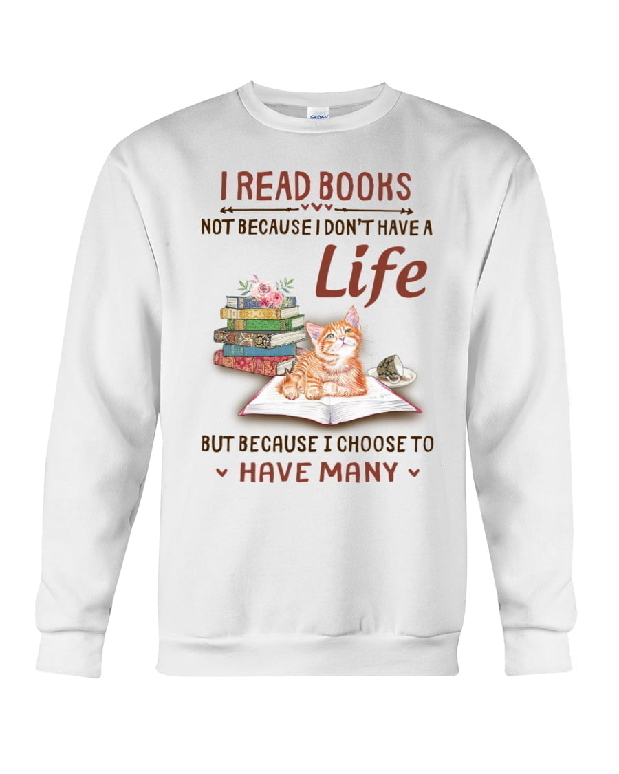 I Read Books Not Because I Don't Have A Life Cat Crewneck Sweatshirt I Read Books Not Because I Don't Have A Life Cat Crewneck Sweatshirt
