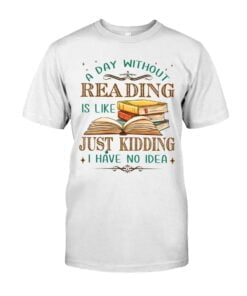 A Day Without Reading Is Like Just Kidding Unisex T-shirt