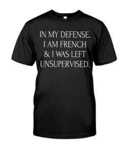 In My Defense I Am French I Was Left Unsupervised Unisex T-shirt