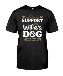 I Work To Support Wife's Dog Addiction Unisex T-shirt
