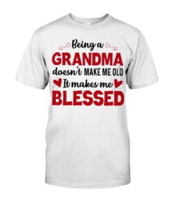 Being A Grandma Doesn't Make Me Old It Makes Me Blessed Unisex T-shirt