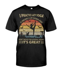 Practice Lazy Yoga It Means I Lay Down And Don't Move For Several Hours It's Greate Unisex T-shirt