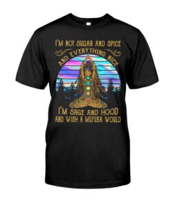 I'm Not Sugar And Spice Everything I'm Sage And Hood And Wish A Mufuka Would And Nice Yoga Unisex T-shirt