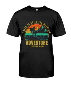 Go To The Need To Mountain Adventure Explore More Unisex T-shirt