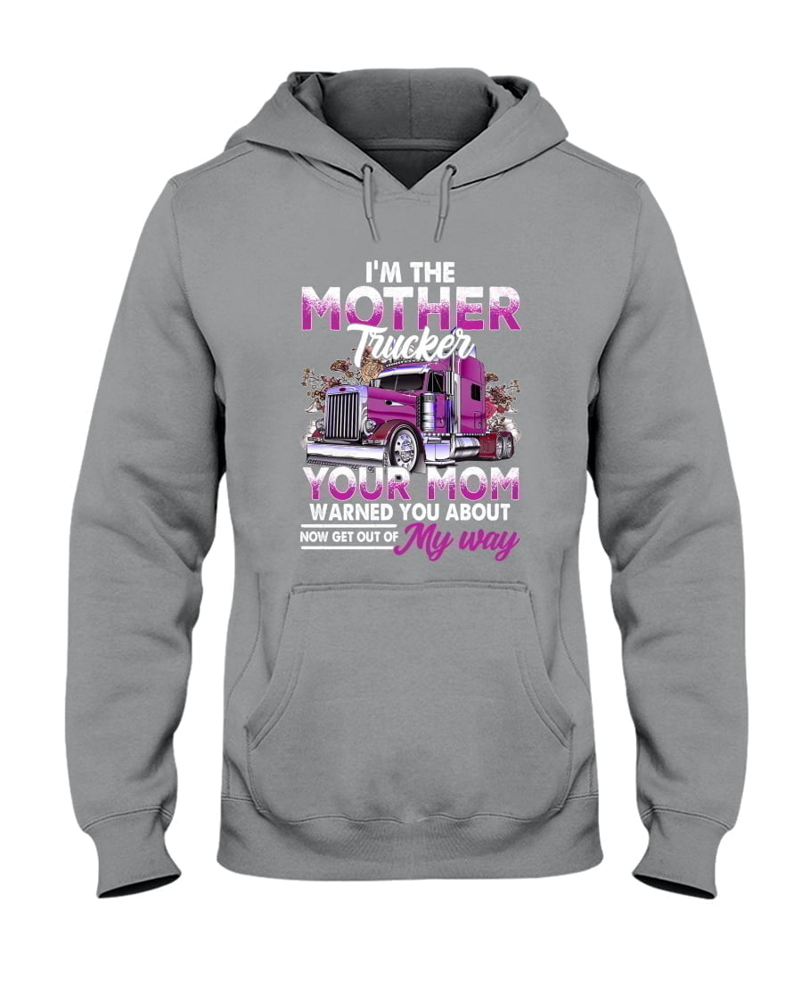 I'm The Mother Trucker Your Mom Warned You About Now Get Out Of My Way Unisex Hoodie I'm The Mother Trucker Your Mom Warned You About Now Get Out Of My Way Unisex Hoodie