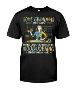 Some Grandmas Take Naps Super Cool Grandmas Do Woodworking Unisex T-shirt