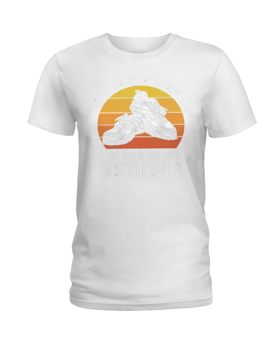 The Best Dads Have Daughters Who Go Running Ladies Tee The Best Dads Have Daughters Who Go Running Ladies Tee