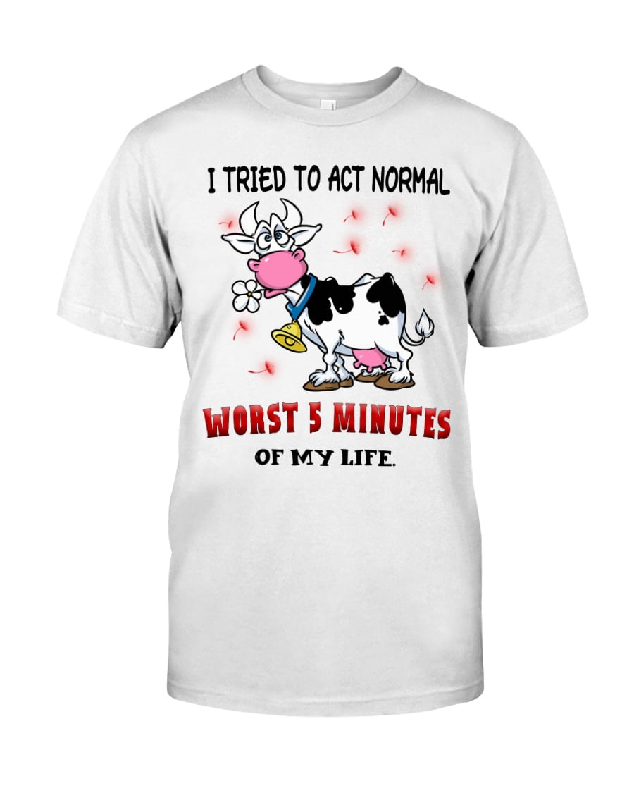 I Tried To Act Normal Worst 5 Minutes Of My Life Unisex T-shirt I Tried To Act Normal Worst 5 Minutes Of My Life Unisex T-shirt