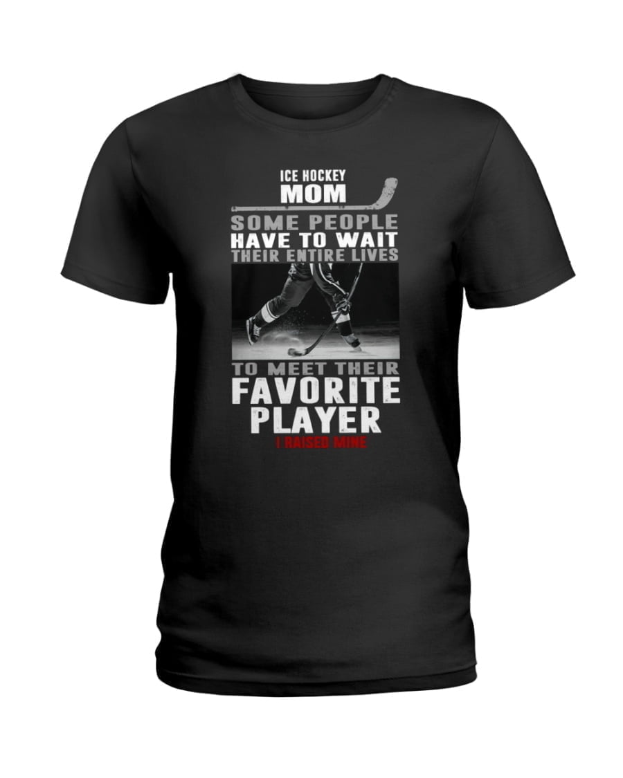 Ice Hockey Mom Some People Have To Wait Their Entire Lives To Meet Their Favorite Ladies Tee Ice Hockey Mom Some People Have To Wait Their Entire Lives To Meet Their Favorite Ladies Tee