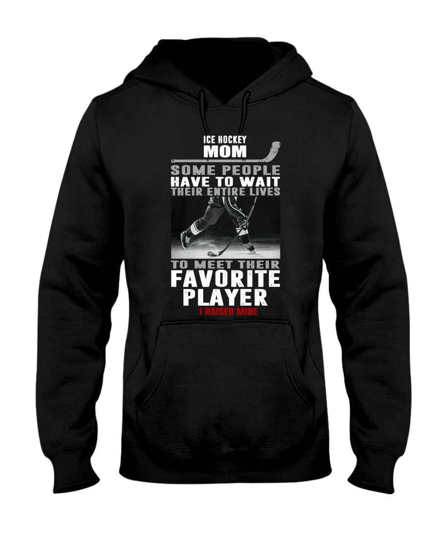 Ice Hockey Mom Some People Have To Wait Their Entire Lives To Meet Their Favorite Unisex Hoodie Ice Hockey Mom Some People Have To Wait Their Entire Lives To Meet Their Favorite Unisex Hoodie