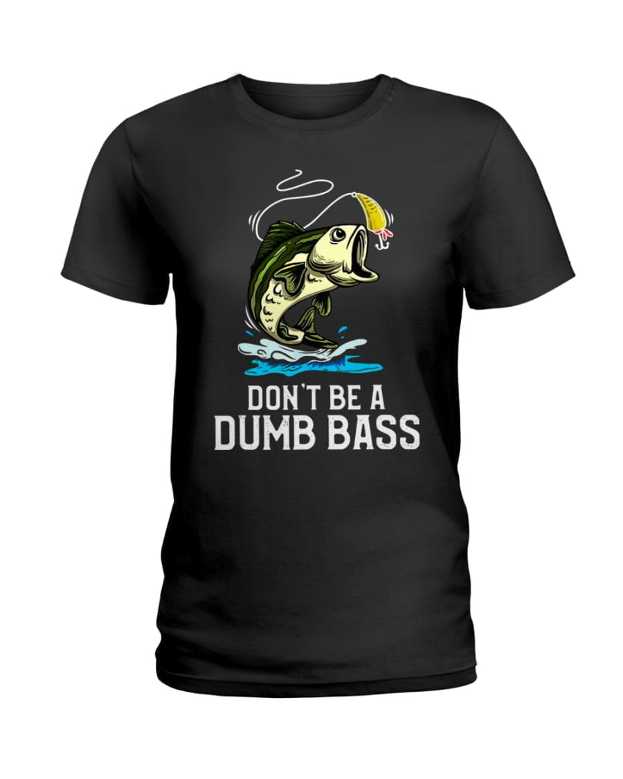 Don't Be A Dumb Bass Love Fishing Ladies Tee Don't Be A Dumb Bass Love Fishing Ladies Tee