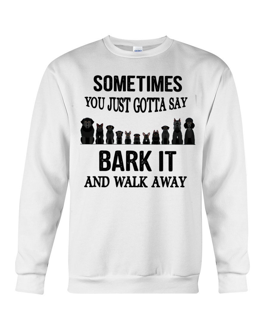 Dog Sometimes You Just Gotta Say Bark It Crewneck Sweatshirt Dog Sometimes You Just Gotta Say Bark It Crewneck Sweatshirt