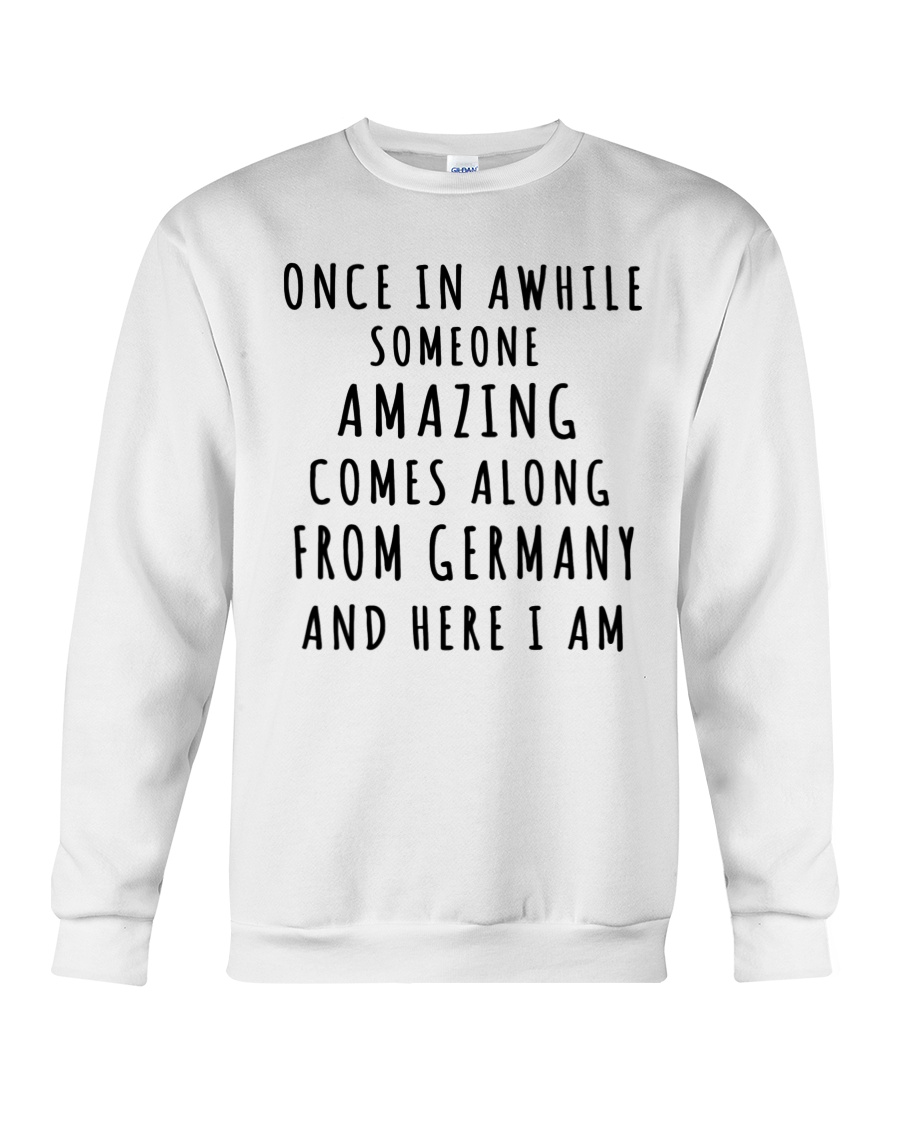 Once In Awhile Someone Amazing Comes Along From Germany And Here I Am Crewneck Sweatshirt Once In Awhile Someone Amazing Comes Along From Germany And Here I Am Crewneck Sweatshirt