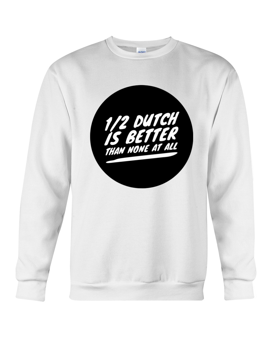 Half Dutch Is Better Than None Crewneck Sweatshirt Half Dutch Is Better Than None Crewneck Sweatshirt