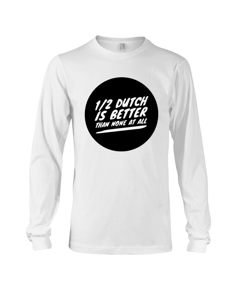 Half Dutch Is Better Than None Long Sleeve Half Dutch Is Better Than None Long Sleeve