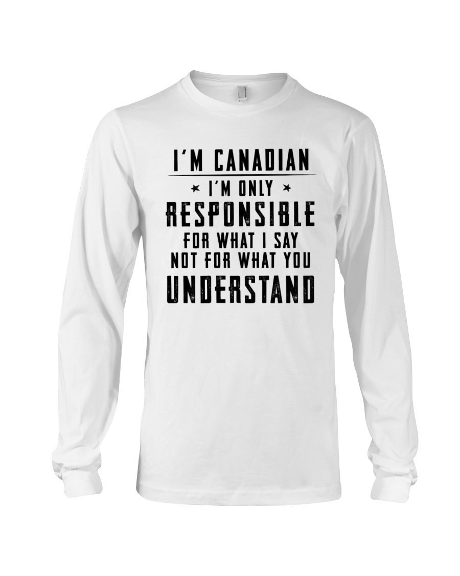 I'm Canadian I'm Only Responsible For What I Say Not For What You Understand Long Sleeve I'm Canadian I'm Only Responsible For What I Say Not For What You Understand Long Sleeve
