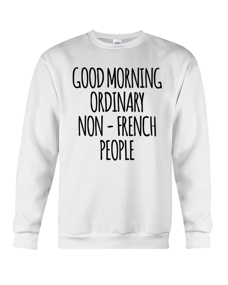 Good Morning Ordinary Non French People Crewneck Sweatshirt Good Morning Ordinary Non French People Crewneck Sweatshirt