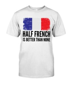 Half French Is Better Than None Unisex T-shirt