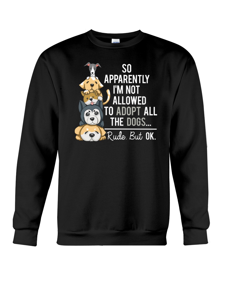 So Apparently I'm Not Allowed To Adopt All The Dogs Crewneck Sweatshirt So Apparently I'm Not Allowed To Adopt All The Dogs Crewneck Sweatshirt