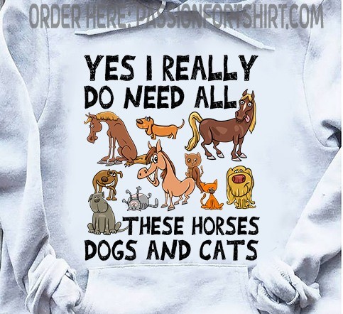  Yes I Really Do Need All These Horses Dogs And Cats T-Shirt