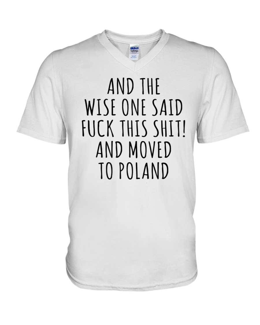 And The Wise One Said Fuck This Shit And Moved To Poland V-Neck T-Shirt And The Wise One Said Fuck This Shit And Moved To Poland V-Neck T-Shirt