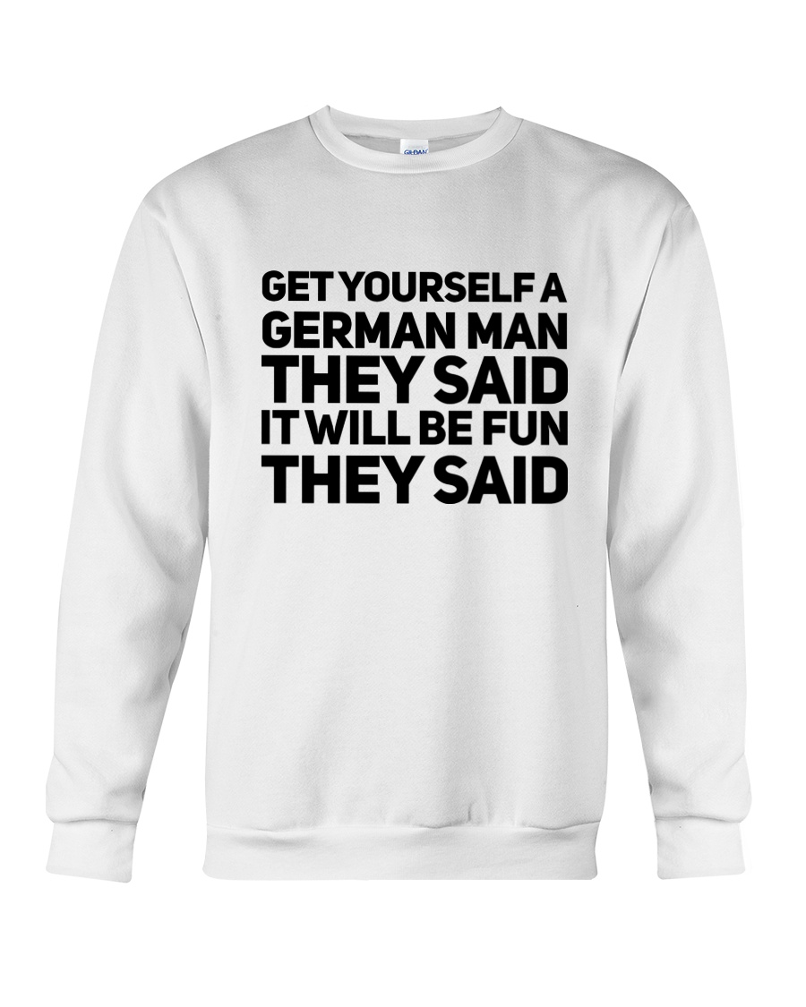 Get Yourself A German Man They Said Crewneck Sweatshirt Get Yourself A German Man They Said Crewneck Sweatshirt