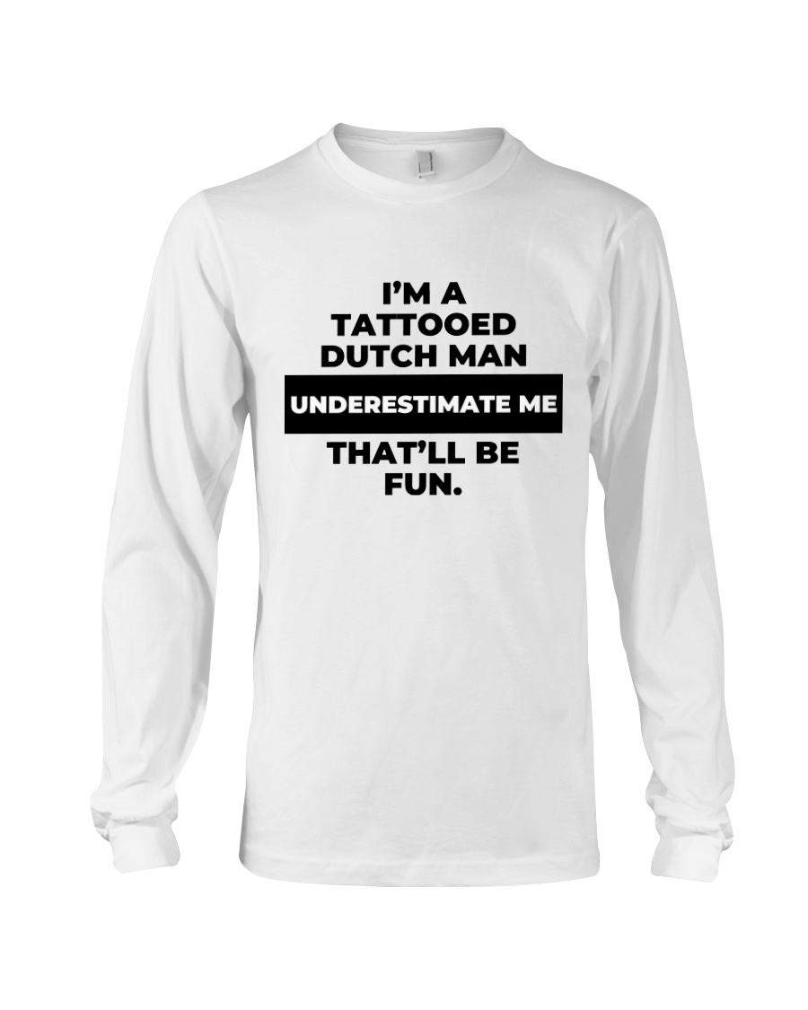 I'm A Tatooted Dutch Man Underestimate Me Long Sleeve I'm A Tatooted Dutch Man Underestimate Me Long Sleeve