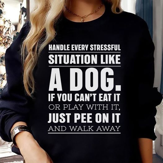Handle Every Stressful Situation Like A Dog If You Can't Eat It Or Play With It Just Pee On It And Walk Away Unisex T-shirt