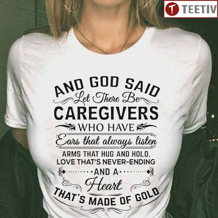 And God Said Let There Be Caregivers Who Have Ears That Always Listen Arms That Hug And Hold Love That's Never-Ending And A Heart That's Made Of Gold Unisex T-shirt