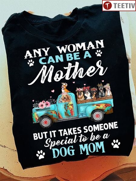 Any Woman Can Be A Mother But It Takes Someone Special To Be A Dog Mom Unisex T-shirt