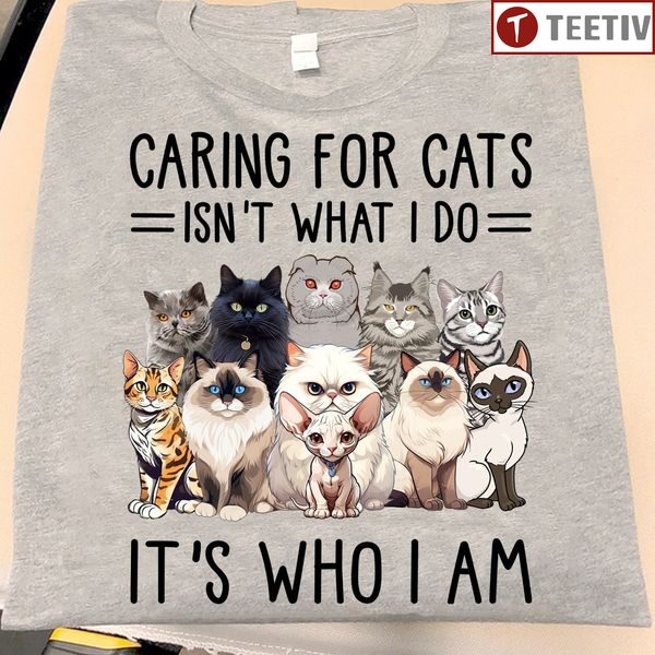 Caring For Cats Isn't What I Do It's Who I Am Unisex T-shirt