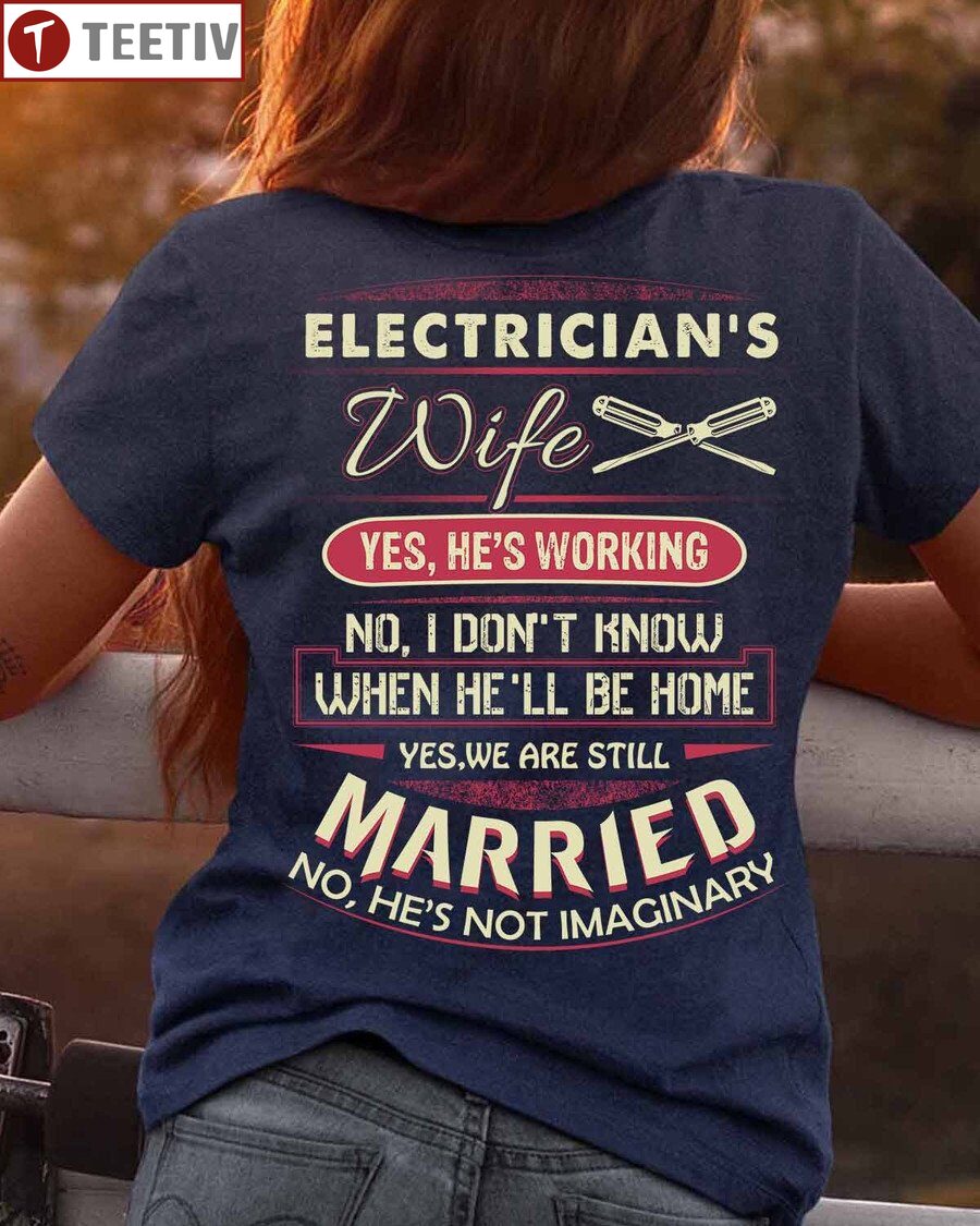 Electrician's Wife Yes He's Working No I Don't Know When He'll Be Home Yes We Are Still Married No He's Not Imaginary Unisex T-shirt
