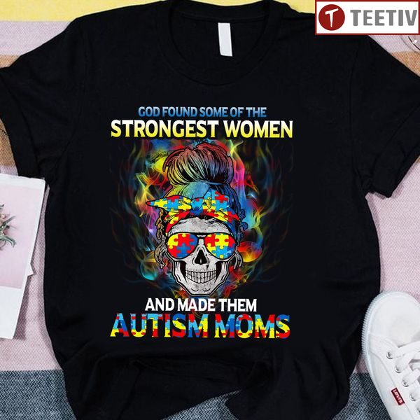 God Found Some Of The Strongest Women And Made Them Autism Moms Unisex T-shirt