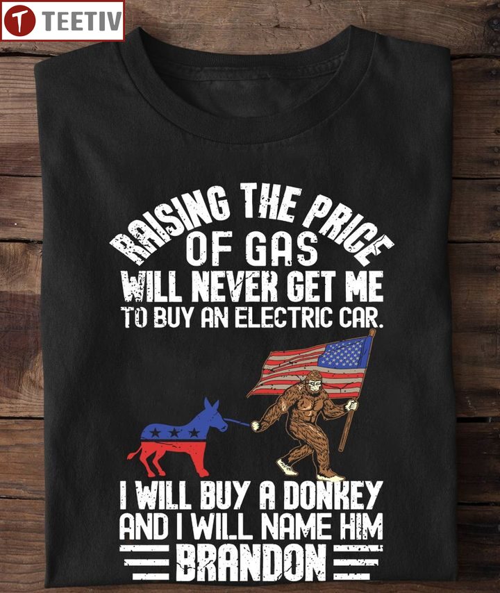 Raising The Price Of Gas Will Never Get Me To Buy An Electric Car I Will Buy A Donkey And I Will Name Him Brandon Political Unisex T-shirt
